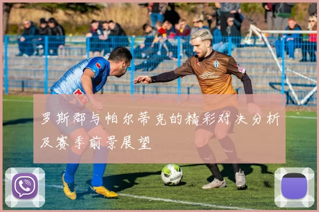 罗斯郡与帕尔蒂克的精彩对决分析及赛季前景展望