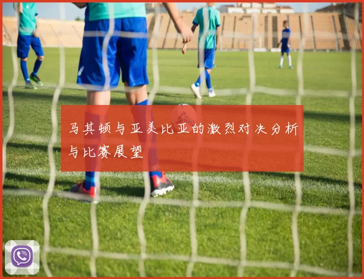 马其顿与亚美比亚的激烈对决分析与比赛展望