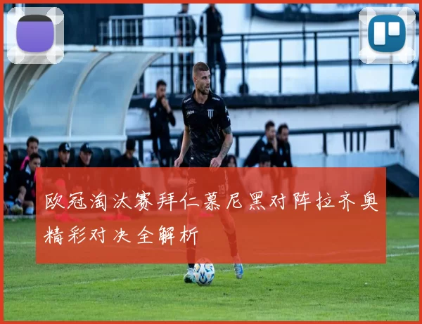 欧冠淘汰赛拜仁慕尼黑对阵拉齐奥精彩对决全解析