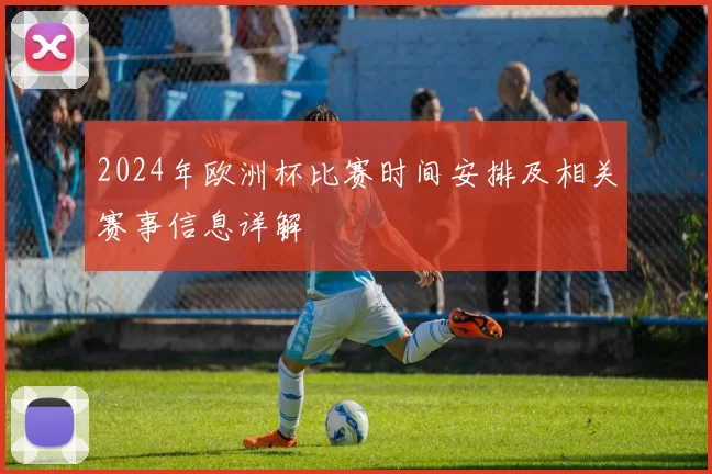 2024年欧洲杯比赛时间安排及相关赛事信息详解