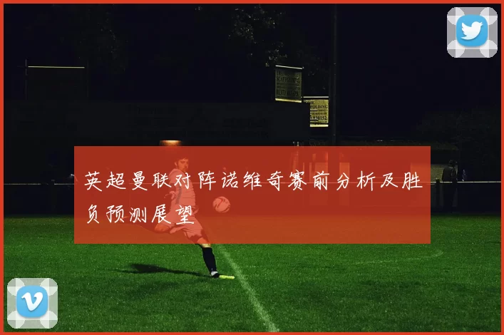 英超曼联对阵诺维奇赛前分析及胜负预测展望