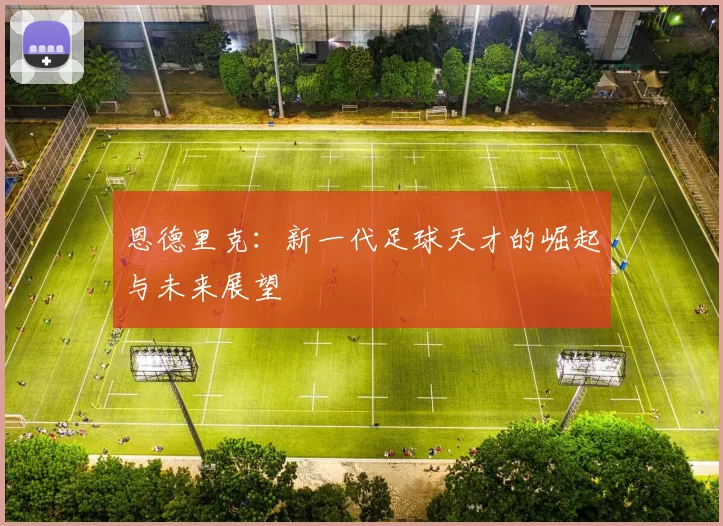 恩德里克：新一代足球天才的崛起与未来展望