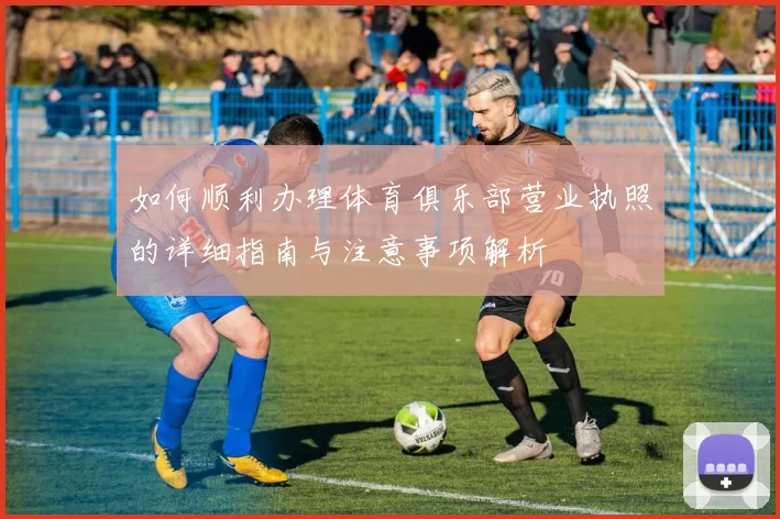 如何顺利办理体育俱乐部营业执照的详细指南与注意事项解析