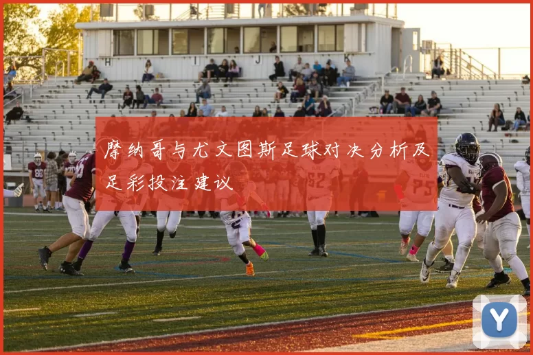 摩纳哥与尤文图斯足球对决分析及足彩投注建议