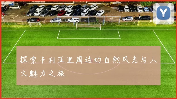 探索卡利亚里周边的自然风光与人文魅力之旅
